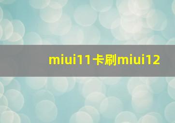 miui11卡刷miui12