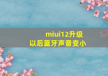 miui12升级以后蓝牙声音变小