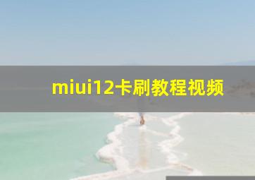 miui12卡刷教程视频