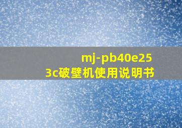 mj-pb40e253c破壁机使用说明书