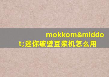 mokkom·迷你破壁豆浆机怎么用