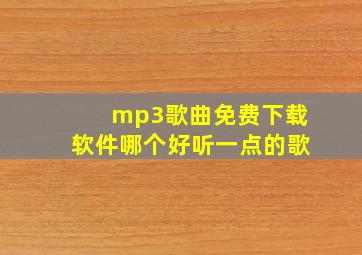 mp3歌曲免费下载软件哪个好听一点的歌