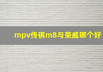 mpv传祺m8与荣威哪个好