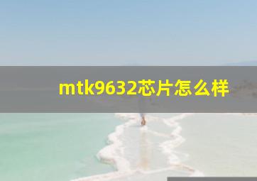 mtk9632芯片怎么样