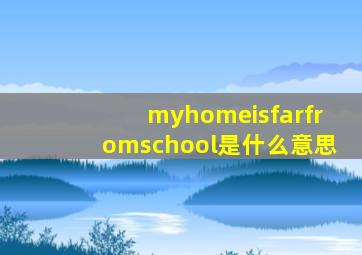 myhomeisfarfromschool是什么意思