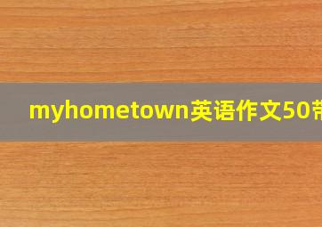 myhometown英语作文50带翻译