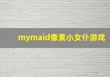 mymaid像素小女仆游戏