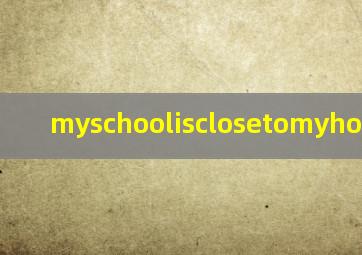 myschoolisclosetomyhome翻译