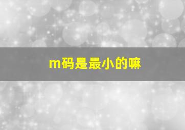 m码是最小的嘛