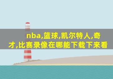 nba,篮球,凯尔特人,奇才,比赛录像在哪能下载下来看