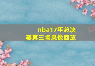 nba17年总决赛第三场录像回放