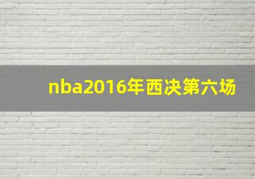 nba2016年西决第六场