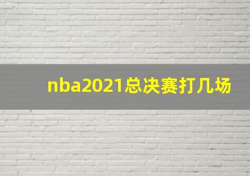 nba2021总决赛打几场