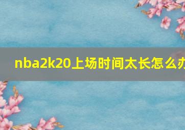 nba2k20上场时间太长怎么办