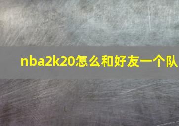 nba2k20怎么和好友一个队