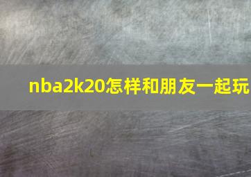 nba2k20怎样和朋友一起玩