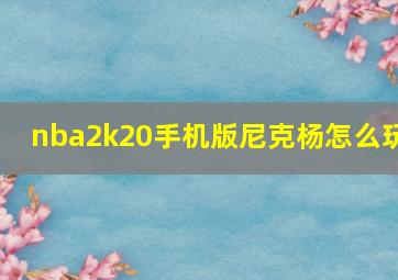 nba2k20手机版尼克杨怎么玩