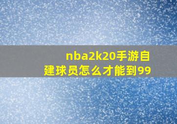 nba2k20手游自建球员怎么才能到99