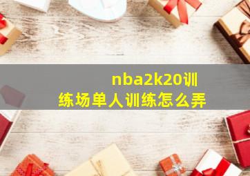 nba2k20训练场单人训练怎么弄