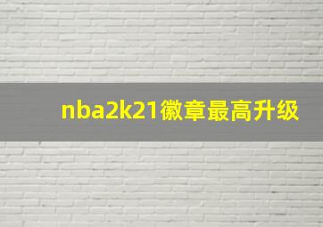 nba2k21徽章最高升级