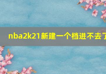 nba2k21新建一个档进不去了