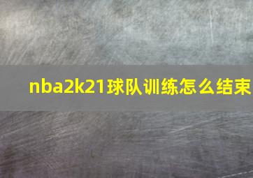 nba2k21球队训练怎么结束