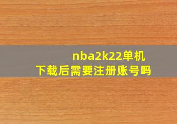 nba2k22单机下载后需要注册账号吗