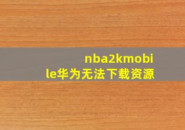 nba2kmobile华为无法下载资源