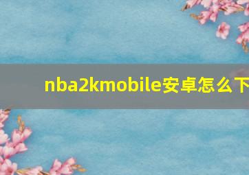 nba2kmobile安卓怎么下