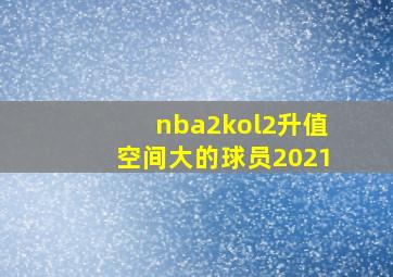 nba2kol2升值空间大的球员2021