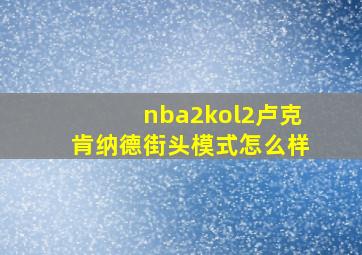 nba2kol2卢克肯纳德街头模式怎么样