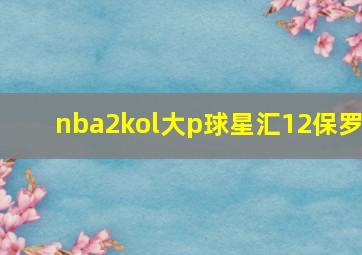 nba2kol大p球星汇12保罗