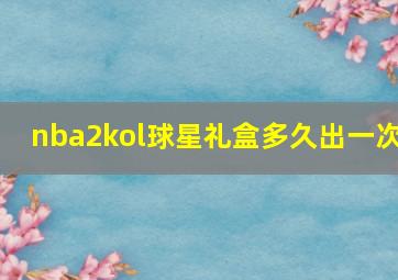 nba2kol球星礼盒多久出一次