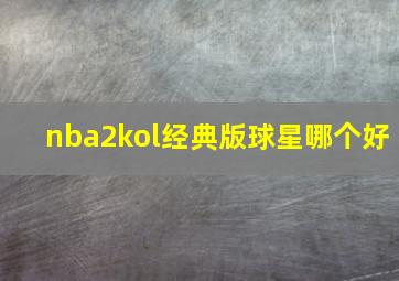 nba2kol经典版球星哪个好