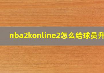 nba2konline2怎么给球员升级