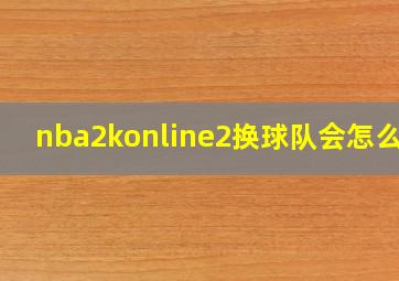 nba2konline2换球队会怎么样