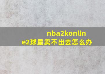 nba2konline2球星卖不出去怎么办