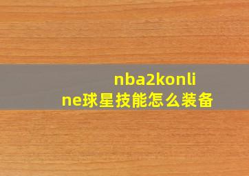 nba2konline球星技能怎么装备