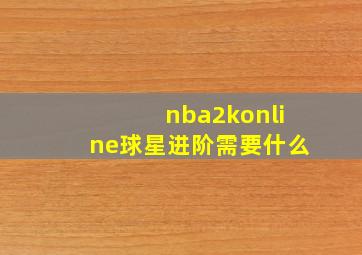 nba2konline球星进阶需要什么