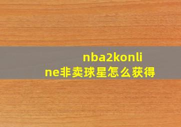 nba2konline非卖球星怎么获得