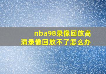 nba98录像回放高清录像回放不了怎么办