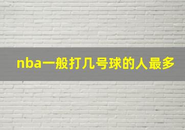 nba一般打几号球的人最多