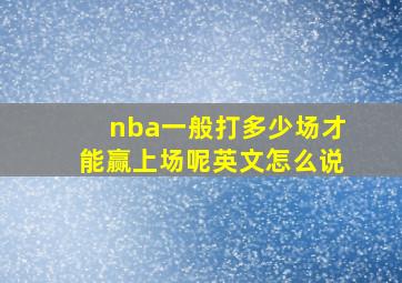 nba一般打多少场才能赢上场呢英文怎么说