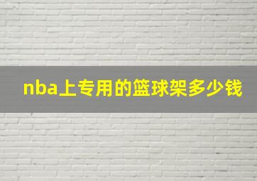 nba上专用的篮球架多少钱