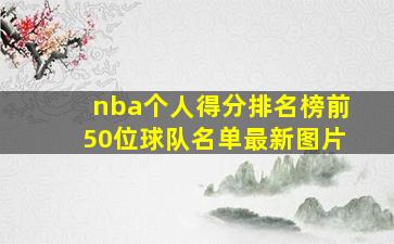 nba个人得分排名榜前50位球队名单最新图片