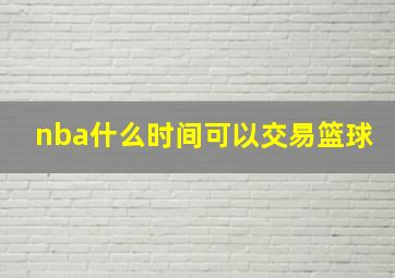 nba什么时间可以交易篮球