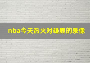 nba今天热火对雄鹿的录像