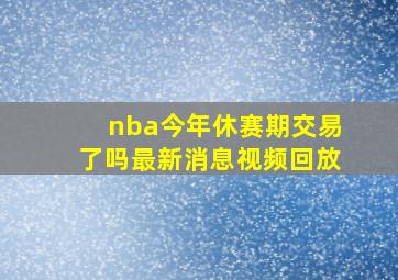 nba今年休赛期交易了吗最新消息视频回放