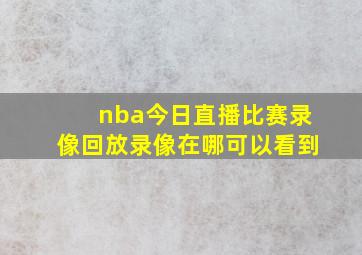 nba今日直播比赛录像回放录像在哪可以看到