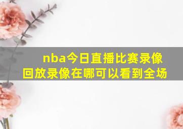 nba今日直播比赛录像回放录像在哪可以看到全场